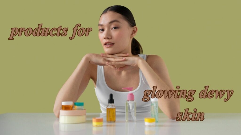 products for glowing dewy skin