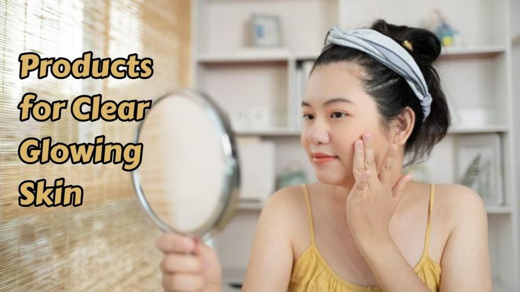 products for clear glowing skin