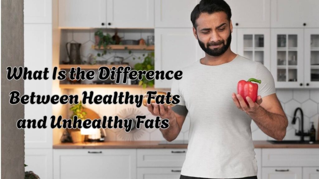 what is the difference between healthy fats and unhealthy fats